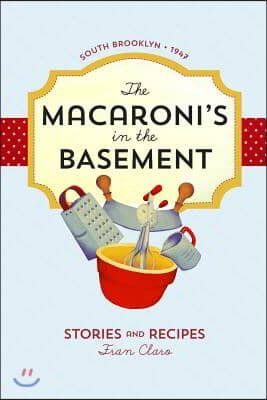 The Macaroni&#39;s in the Basement: Stories and Recipes, South Brooklyn 1947