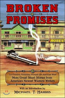 Broken Promises: La Frontera Publishing Presents the American West, More Great Short Stories from America's Newest Western Writers