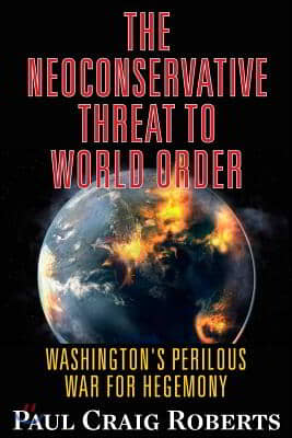 The Neoconservative Threat to World Order: Washington's Perilous War for Hegemony