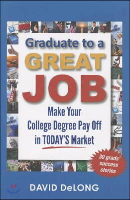 Graduate to a Great Job: Make Your College Degree Pay Off in Today&#39;s Market