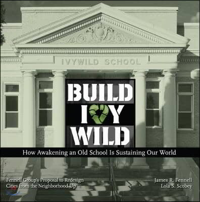 Build Ivywild: How Awakening an Old School Is Sustaining Our World: Fennell Group's Proposal to Redesign Cities from the Neighborhood