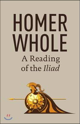 Homer Whole: A Reading of the Iliad