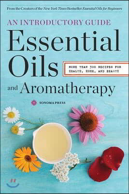 Essential Oils &amp; Aromatherapy, An Introductory Guide: More than 300 Recipes for Health, Home and Beauty