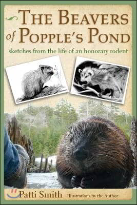 The Beavers of Popple&#39;s Pond: Sketches from the Life of an Honorary Rodent