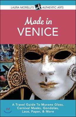 Made in Venice: A Travel Guide To Murano Glass, Carnival Masks, Gondolas, Lace, Paper, &amp; More