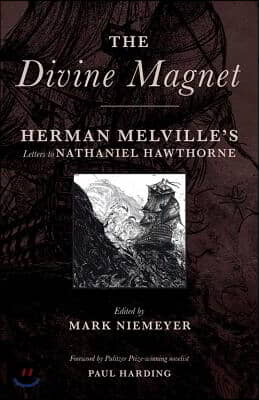 The Divine Magnet: Herman Melville&#39;s Letters to Nathaniel Hawthorne