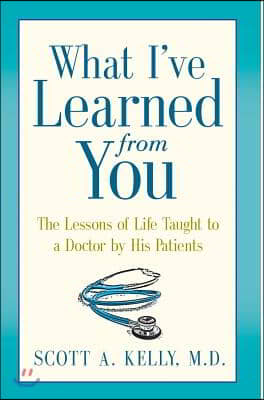 What I&#39;ve Learned from You: The Lessons of Life Taught to a Doctor by His Patients