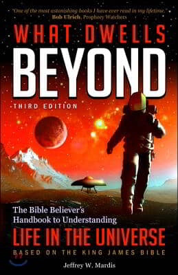 What Dwells Beyond: The Bible Believer&#39;s Handbook to Understanding Life in the Universe (Third Edition)