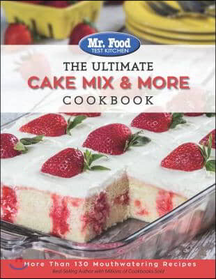 Mr. Food Test Kitchen the Ultimate Cake Mix &amp; More Cookbook: More Than 130 Mouthwatering Recipes