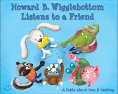 Howard B. Wigglebottom Listens to a Friend: A Fable about Loss and Healing