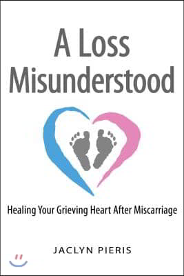 A Loss Misunderstood: Healing Your Grieving Heart After Miscarriage