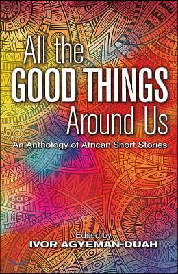 All the Good Things Around Us: An Anthology of African Short Stories