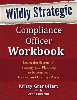 Wildly Strategic Compliance Officer Workbook: Learn the Secrets of Strategy and Planning to Become an In-Demand Business Asset