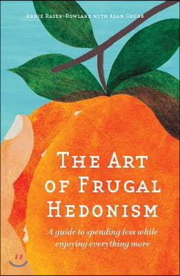 The Art of Frugal Hedonism: A Guide to Spending Less While Enjoying Everything More