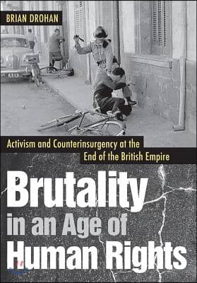 Brutality in an Age of Human Rights: Activism and Counterinsurgency at the End of the British Empire