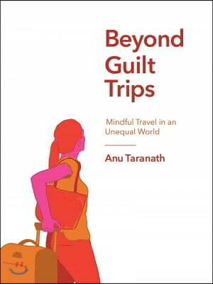 Beyond Guilt Trips: Mindful Travel in an Unequal World