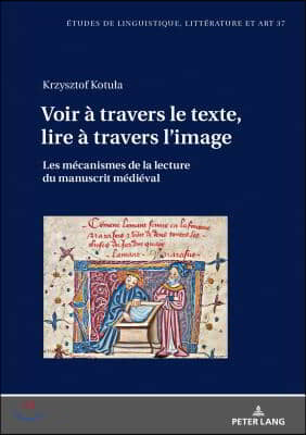 Voir a travers le texte, lire a travers l&#39;image: Les mecanismes de la lecture du manuscrit medieval