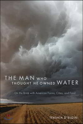 The Man Who Thought He Owned Water: On the Brink with American Farms, Cities, and Food