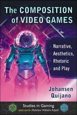 The Composition of Video Games: Narrative, Aesthetics, Rhetoric and Play