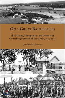 On a Great Battlefield: The Making, Management, and Memory of Gettysburg National Military Park, 1933-2013