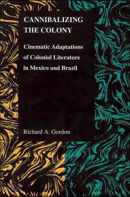 Cannibalizing The Colony: Cinematic Adaptations Of Colonial Literature In Mexico And Brazil