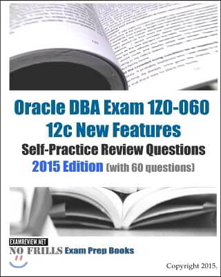 Oracle DBA Exam 1Z0-060 12c New Features Self-Practice Review Questions 2015 Edition: (with 60 questions)