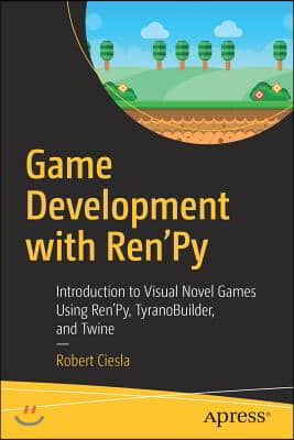 Game Development with Ren&#39;py: Introduction to Visual Novel Games Using Ren&#39;py, Tyranobuilder, and Twine