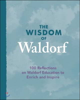 The Wisdom of Waldorf: 100 Reflections on Waldorf Education to Enrich and Inspire