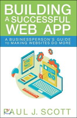Building a Successful Web App: A Businessperson&#39;s Guide to Making Websites Do More