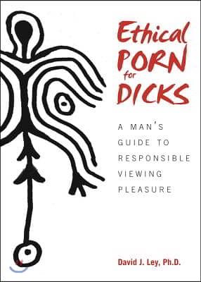 Ethical Porn for Dicks: A Mana's Guide to Responsible Viewing Pleasure