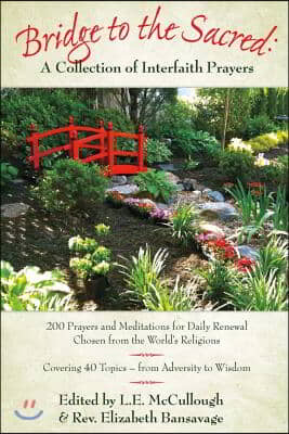 Bridge to the Sacred: A Collection of Interfaith Prayers: 200 Prayers &amp; Meditations for Daily Renewal from the World&#39;s Religions Volume 1