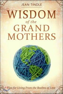 Wisdom of the Grandmothers: Tips for Living from the Realms of Love