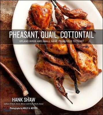 Pheasant, Quail, Cottontail: Upland Birds and Small Game from Field to Feast