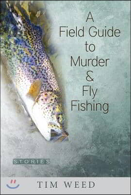 A Field Guide to Murder &amp; Fly Fishing: Stories