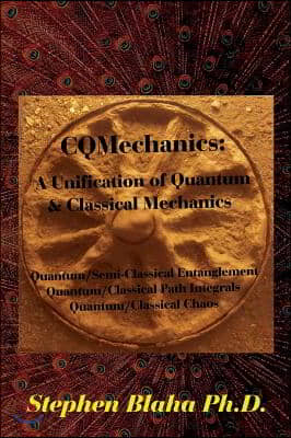 CQMechanics: A Unification of Quantum &amp; Classical Mechanics: Quantum/Semi-Classical Entanglement, Quantum/Classical Path Integrals,