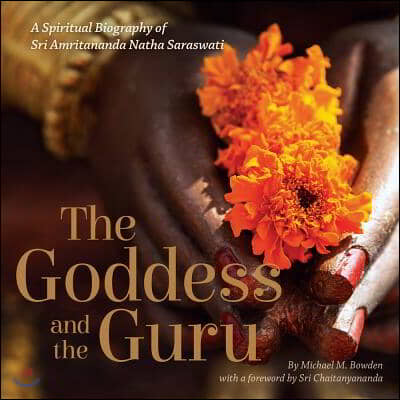 The Goddess and the Guru: A Spiritual Biography of Sri Amritananda Natha Saraswati