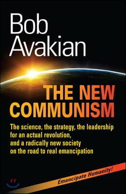 The New Communism: The Science, the Strategy, the Leadership for an Actual Revolution, and a Radically New Society on the Road to Real Em