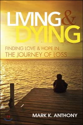 Living and Dying: Finding Love & Hope in the Journey of Loss