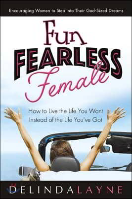 Fun Fearless Female: How to Live the Life You Want Instead of the Life You&#39;ve Got Volume 1