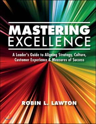 Mastering Excellence: A Leader's Guide to Aligning Strategy, Culture, Customer Experience & Measu Volume 1