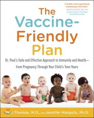 The Vaccine-Friendly Plan: Dr. Paul&#39;s Safe and Effective Approach to Immunity and Health-From Pregnancy Through Your Child&#39;s Teen Years