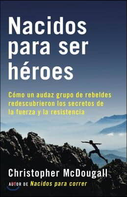 Nacidos Para Ser Heroes / Natural Born Heroes: Mastering the Lost Secrets of Strength and Endurance: Como Un Audaz Grupo de Rebeldes Redescubrieron Lo