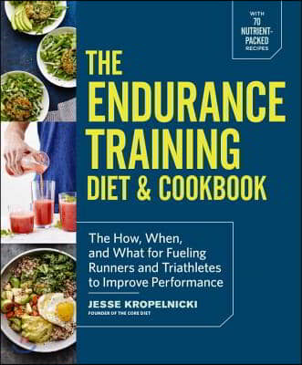 The Endurance Training Diet &amp; Cookbook: The How, When, and What for Fueling Runners and Triathletes to Improve Performance