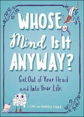 Whose Mind Is It Anyway?: Get Out of Your Head and Into Your Life