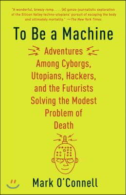 To Be a Machine: Adventures Among Cyborgs, Utopians, Hackers, and the Futurists Solving the Modest Problem of Death