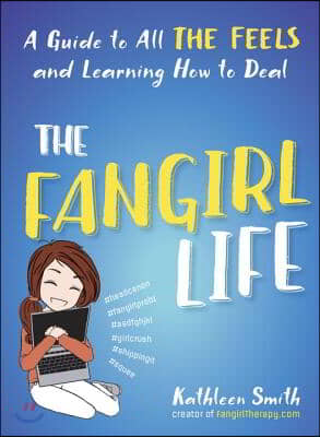 The Fangirl Life: A Guide to All the Feels and Learning How to Deal