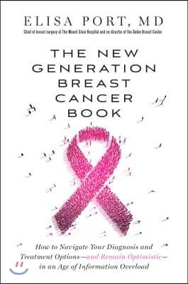 The New Generation Breast Cancer Book: How to Navigate Your Diagnosis and Treatment Options-And Remain Optimistic-In an Age of Information Overload