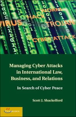 Managing Cyber Attacks in International Law, Business, and Relations: In Search of Cyber Peace