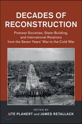 Decades of Reconstruction: Postwar Societies, State-Building, and International Relations from the Seven Years&#39; War to the Cold War