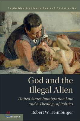 God and the Illegal Alien: United States Immigration Law and a Theology of Politics